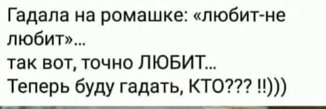 Гадала на ромашке любит не любит так вот точно ЛЮБИТ Теперь буду гадать КТО