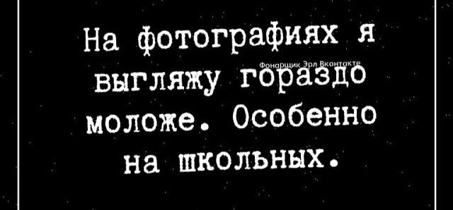 На фотографиях я выгляжу гбЁЁЁЖЪ моложе Особенно на школьных
