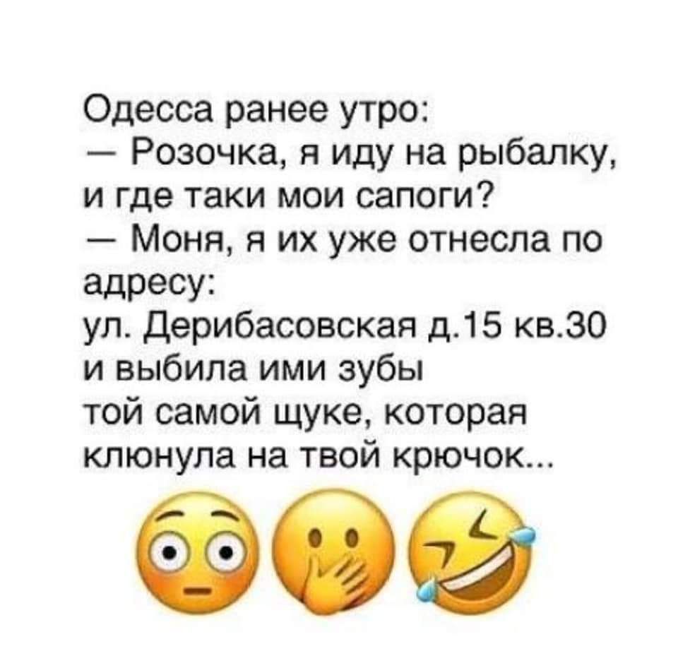 Одесса ранее утро Розочка я Иду на рыбалку и где таки мои сапоги Моня я их уже отнесла по адресу ул Дерибасовская д15 квЗО и выбила ими зубы той самой щуке которая клюнула на твой крючок