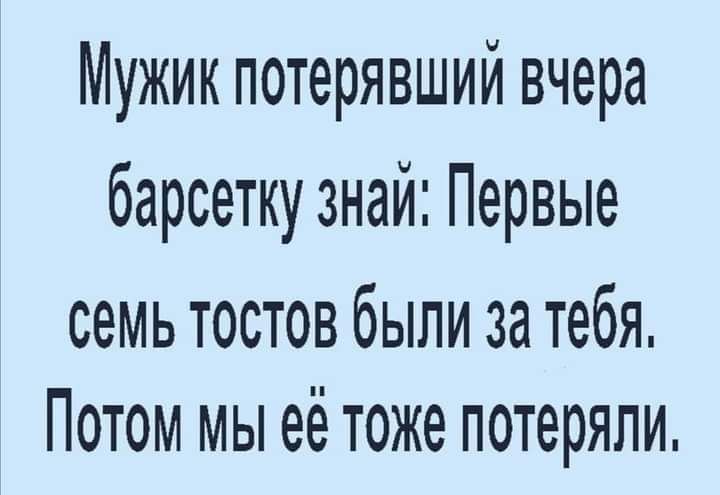 Мужик потерявший вчера барсетку знай Первые семь тостов были за тебя Потом мы её тоже потеряли