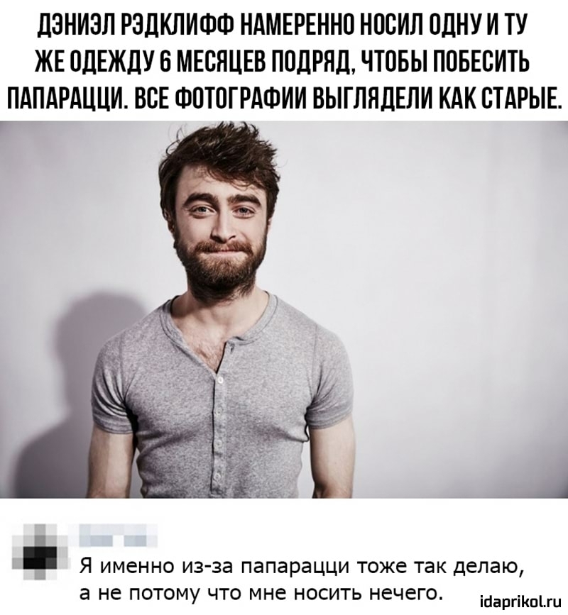ПЗНИЗЛ РЭДКЛИФФ НАМЕРЕННО НПСИЛ ОДНУ И ТУ ЖЕ ОДЕЖДУ В МЕСЯЦЕВ ПОДРЯД ЧТОБЫ ППБЕБИТЬ ПАПАРАЦЦИ ВСЕ ФОТОГРАФИИ ВЫГЛЯДЕЛИ КАК СТАРЫЕ А Я ИМЕННО из за папарацци ТОЖЕ так делаю а не ПОТОМУ ЧТО МНЁ НОСИТЬ НЭЧЁГО ігіарйішііи