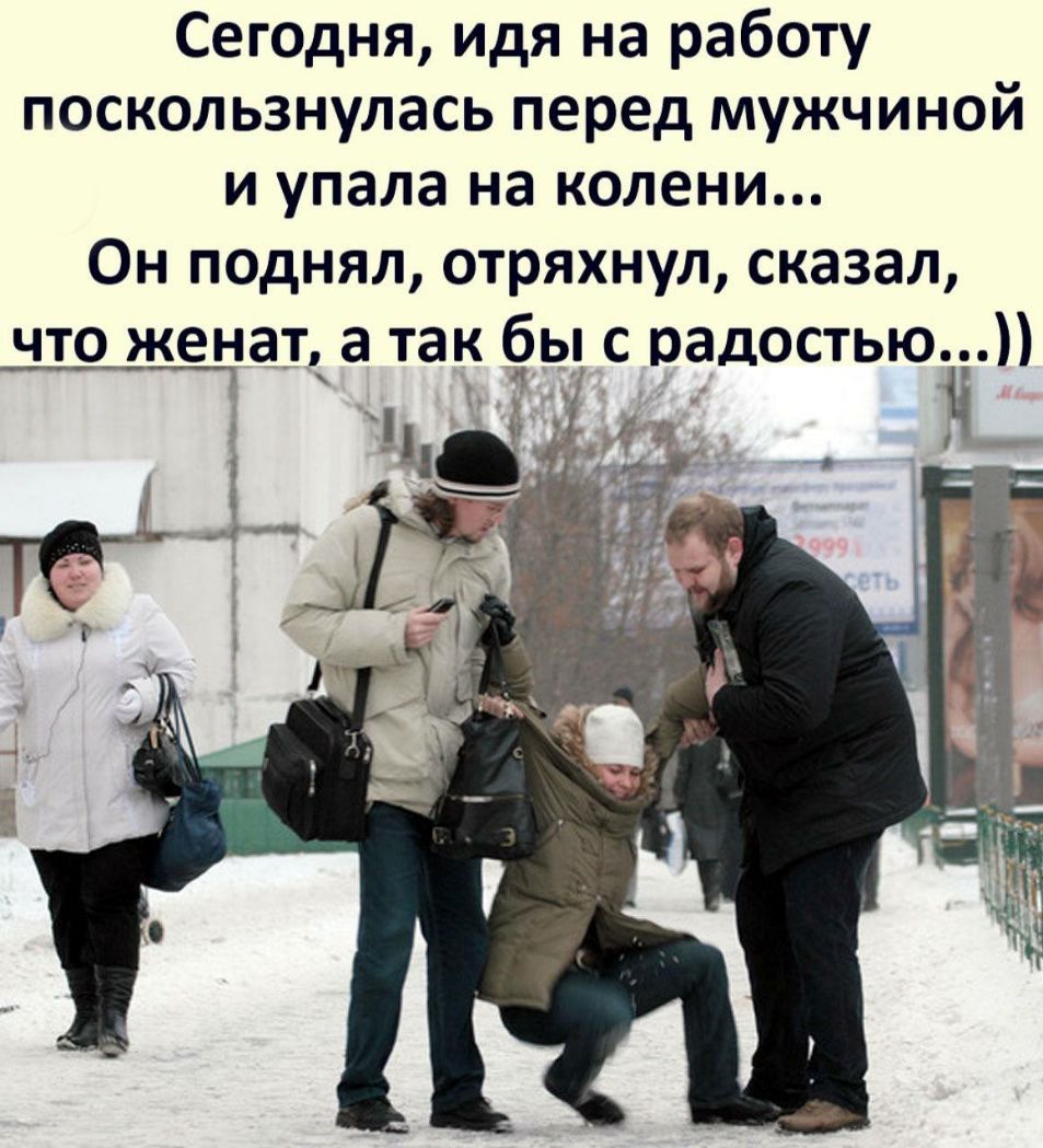 Сегодня идя на работу поскользнулась перед мужчиной и упала на колени Он поднял стряхнул сказал что женат а так ьд с радостью