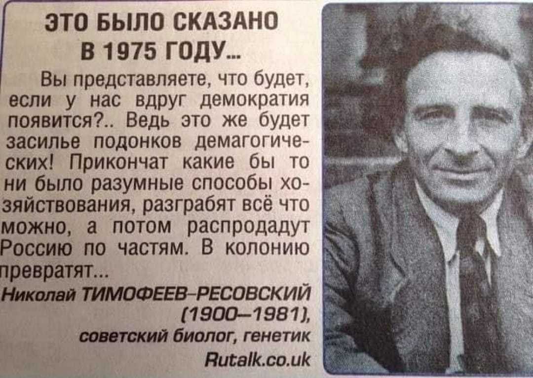 ЭТО БЫЛО СКАЗАНО В 1975 ГОДУ Вы представляете что будет если у нас вдруг демократия появится Ведь это же будет засилье подонков демагогиче ских Прикончат какие бы то ни было разумные способы хо зяйствования разграбят всё что можно а потом распродадут 3950519 по частям В колонию _ ШМОФЕЁВРЕСОВСКИЙ 1900 1518 1 биолог генетик Никасвоми