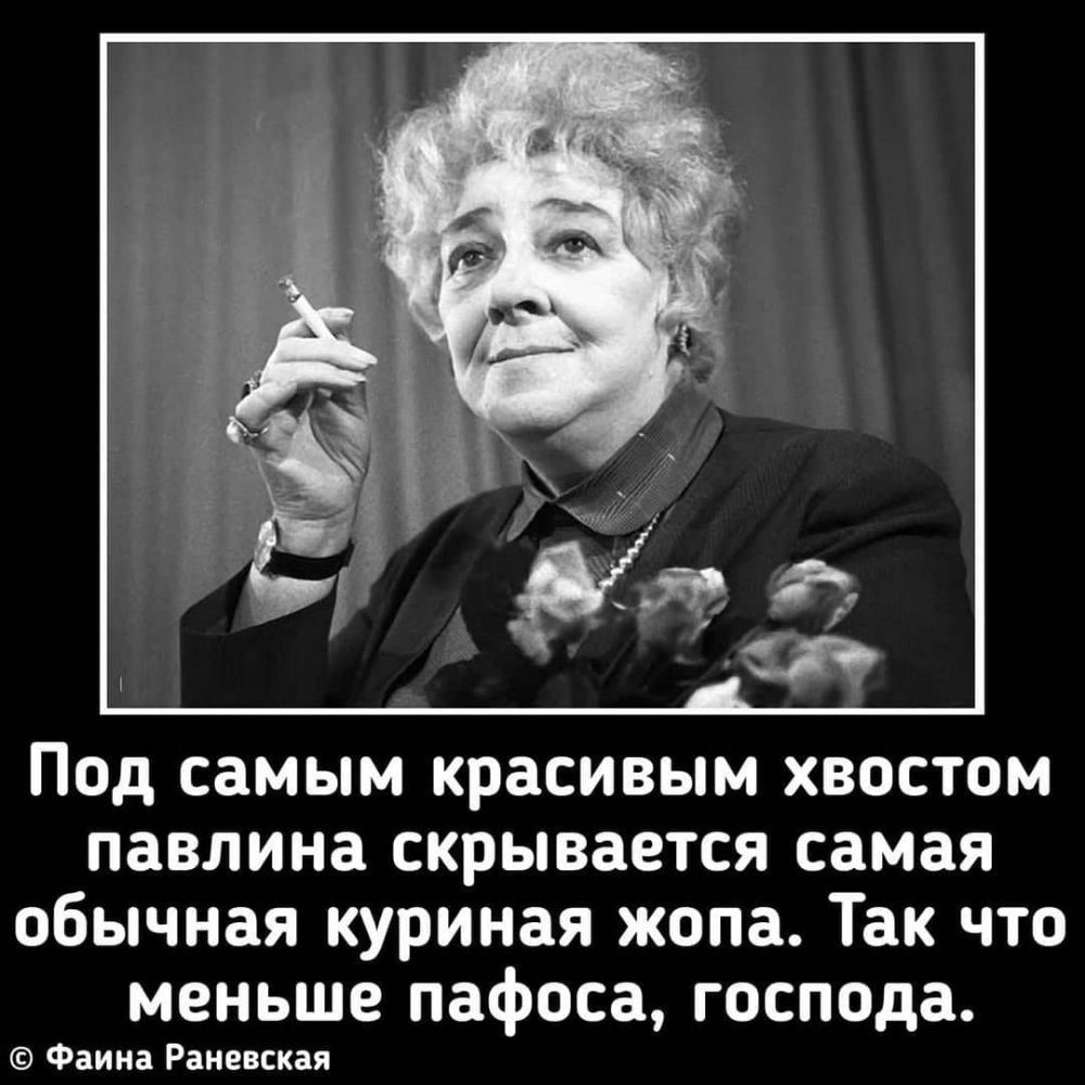 Под самым красивым хвостом павлина скрывается самая обычная куриная жопа Так что меньше пафоса господа Фаина Раневская
