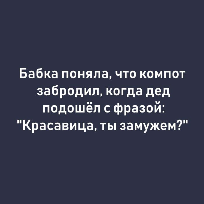 Бабка понялачто компот забродил когда дед подошёл с фразой Красавица ты замужем