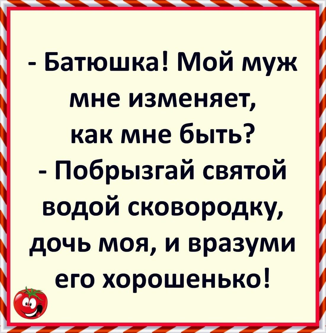 Батюшка Мой муж мне изменяет как мне быть Побрызгай святой водой сковородку дочь моя и вразуми его хорошенько _