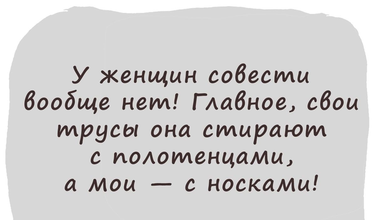 У женщин совести бообще нет ГАабное сбои трусы она стирают с подоменцами а мои с носками
