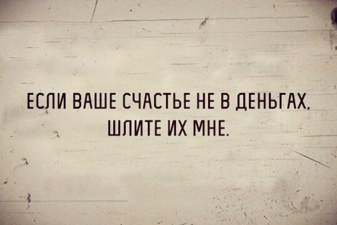 ЕСЛИ ВАШЕ СЧАСТЬЕ НЕ В ДЕНЬГАХ ШПИТЕ ИХ МНЕ