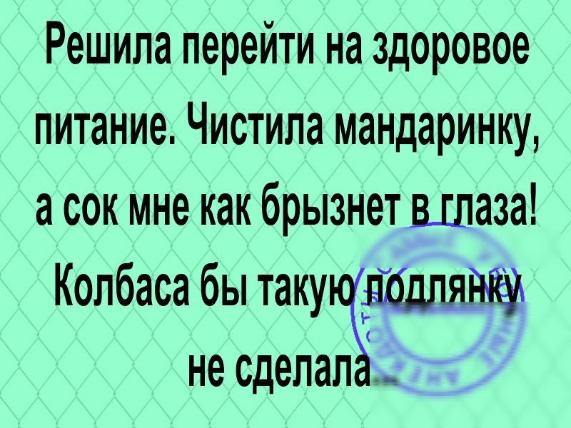 Решила перейти на здоровое питание Чистила мандаринку а сок мне как брызнет шаза Колбаса бы таку не сделал