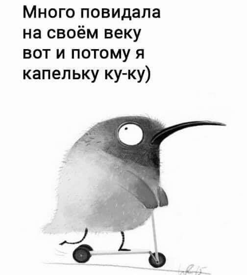 Много повидала на своём веку вот и потому я капельку ку ку