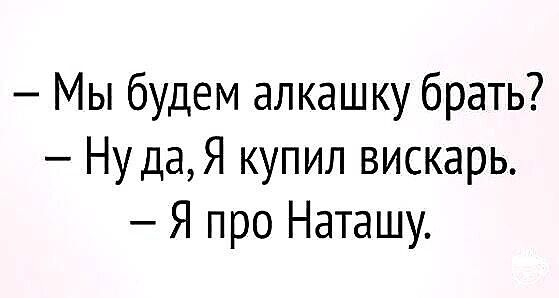 Мы будем алкашку брать Ну дая купил вискарь Я про Наташу