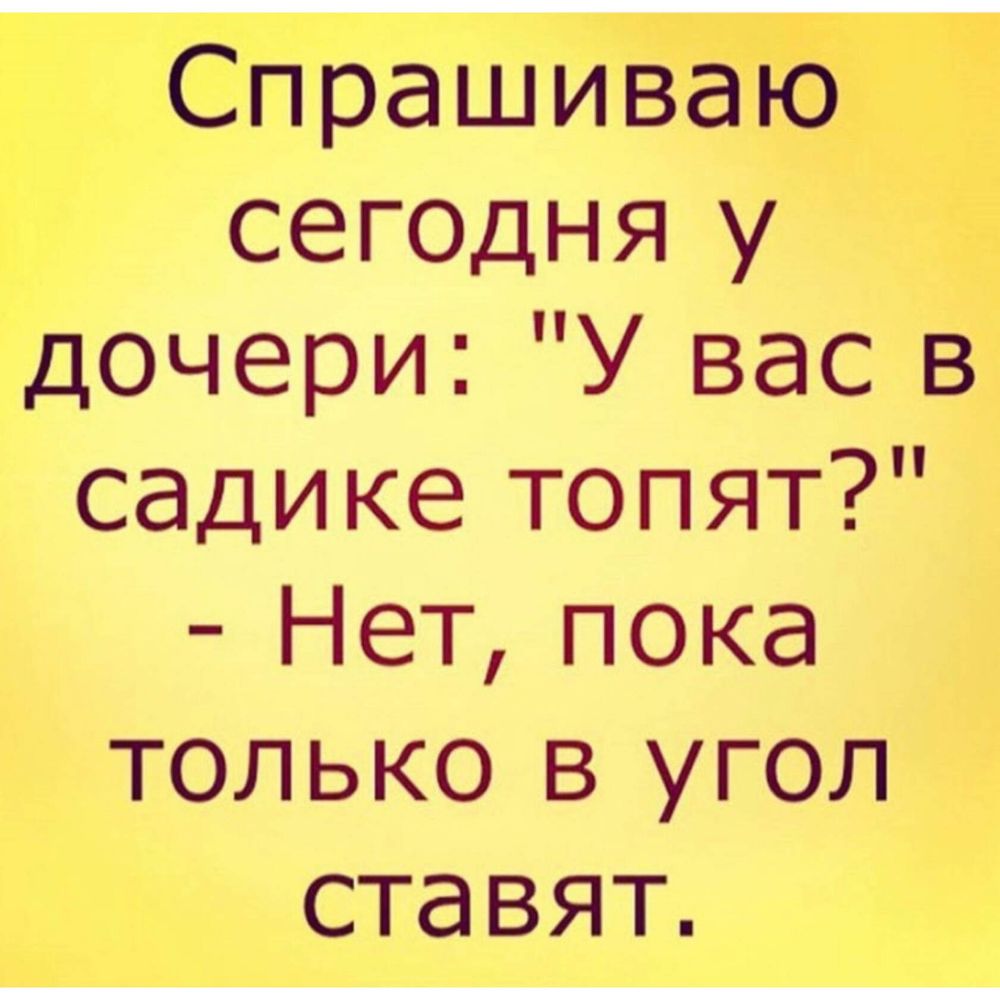 Спрашиваю СЕГОДНЯ у дочери У вас в садике топят Нет пока только в угол ставят