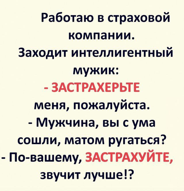 Работаю в страховой компании Заходит интеллигентный мужик ЗАСТРАХЕРЬТЕ меня пожалуйста Мужчина вы с ума сошли матом ругаться По вашему ЗАСТРАХУЙТЕ звучит лучше