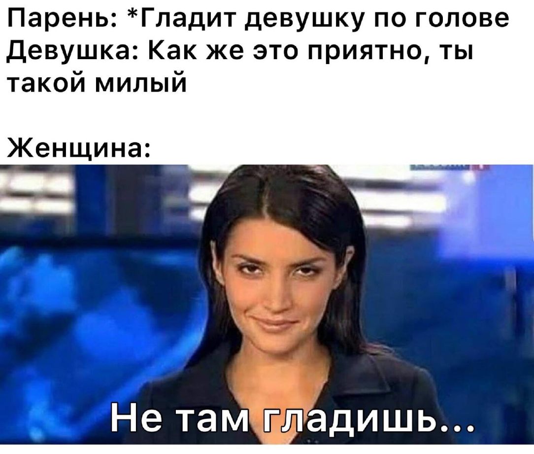 Парень Гладит девушку по голове Девушка Как же это приятно ты такой милый Женщина Не таМгладишь