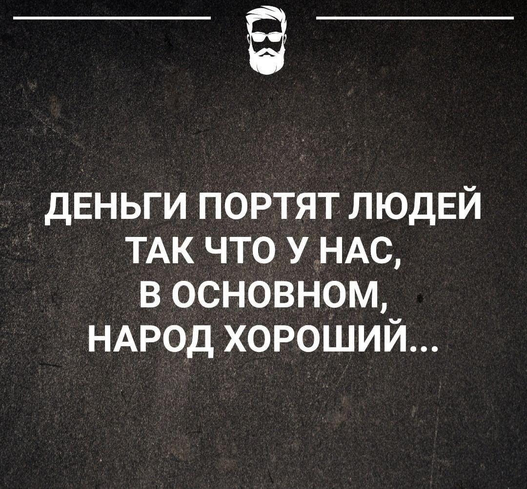 дЕНЬГИ портят ЛЮДЕЙ ТАК что у НАС в основном НАРОД хороший