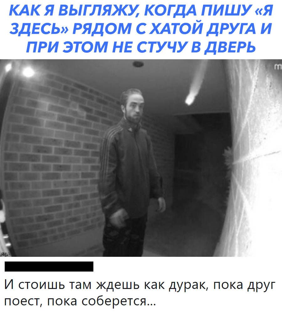 КАК Я ВЫГЛЯКУ КОГДА ПИШУ Я ЗДЕСЬ РЯДОМ С ХАТОЙ ДРУГА И ПРИ ЭТОМ НЕ СТУЧУ В ДВЕРЬ Е И стоишь там ждешь как дурак пока друг поест пока соберется