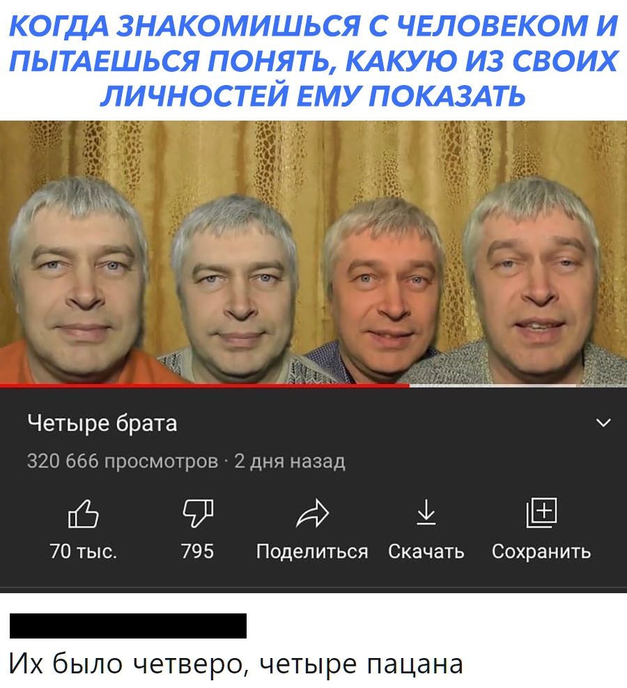 КОГДА ЗНАКОМИШЬСЯ С ЧЕЛОВЕКОМ И ПЫТАЕШЬСЯ ПОНЯТЬ КАКУЮ ИЗ СВОИХ ЛИЧНОСТЕЙ ЕМУ ПОКАЗАТЬ Ё Ё Ам 3 А и Четыре брата 370 665 глтгмп ров 2 дня низа 70тыо 795 Поделиться Скачать Сохранить _ Их было четверо четыре пацана