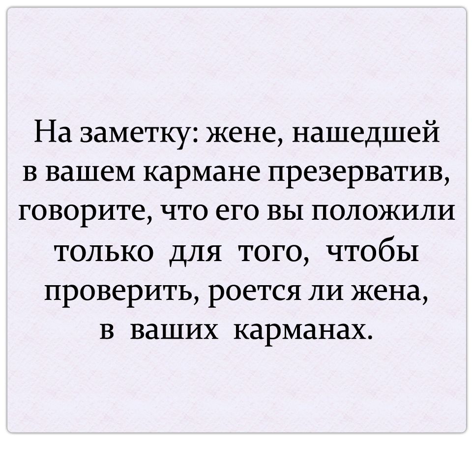 На заметку жене нашедшей в вашем кармане презерватив говорите что его вы положили только для того чтобы проверить роется ли жена в ваших карманах