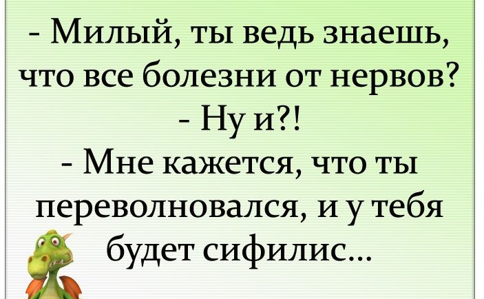 Милый ты ведь знаешь что все болезни от нервов Ну И Мне кажется что ты перевопновался И у тебя будет сифилис