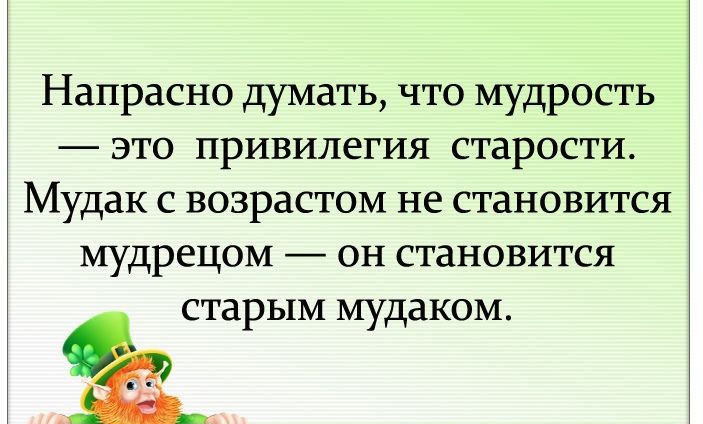 Напрасно думать что мудрость это привилегия старости Мудак с возрастом не становится мудрецом он становится старым мудаком