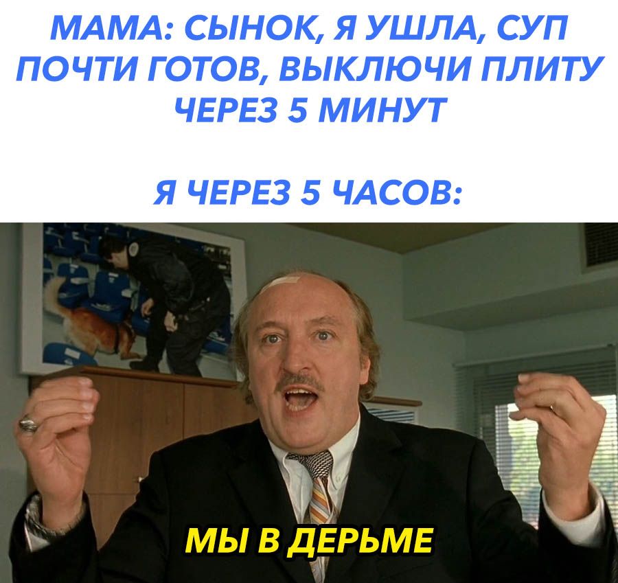 МАМА СЫНОК Я УШЛА СУП ПОЧТИ ГОТОВ ВЫКЛЮЧИ ПЛИТУ ЧЕРЕЗ 5 МИНУТ Я ЧЕРЕЗ 5 ЧАСОВ и Ё мывддгрьмв