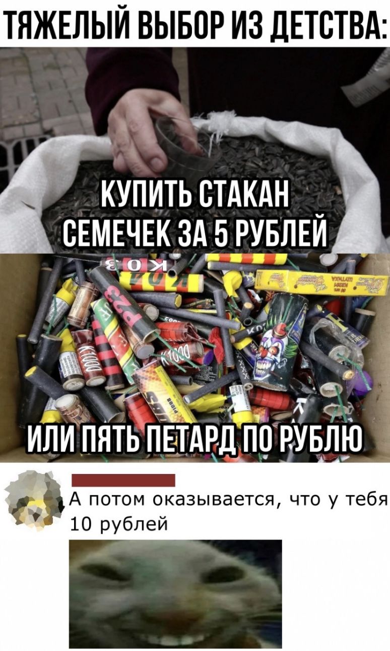 ТИЖЕЛЫИ ВЫБОР ИЗ ДЕТСТВА КУПИТЬ СТАКАН СЕМЕЧЕК ЗА 5 РУБЛЕЙ ИЛИ ПИТЬ ПЕТАРД ПО РУБЛЮ А потом оказывается что у тебя 10 рублей