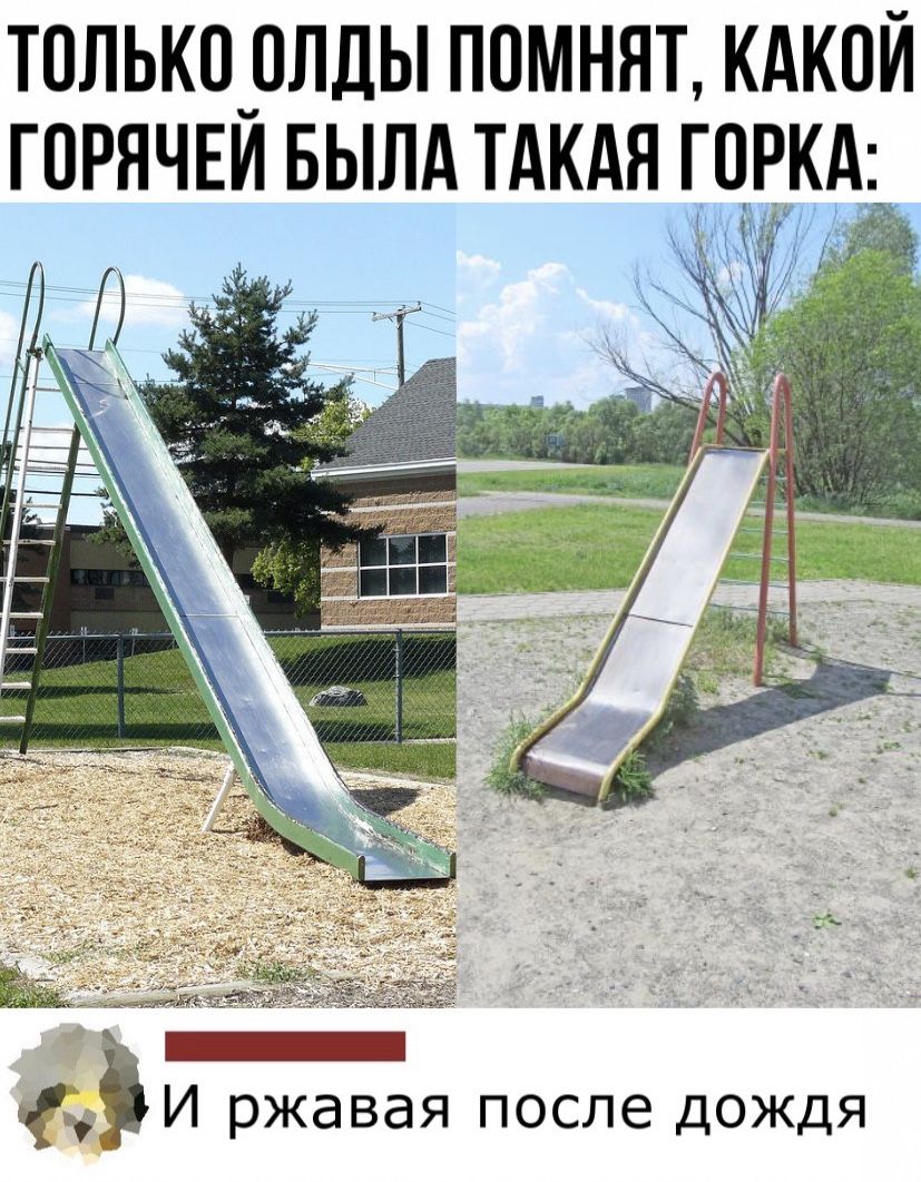 ТОЛЬК0_0ЛДЫ ПОМНЯТ КАКОЙ ГПРЯЧЕИ БЫЛА ТАКАЯ ГОРКА И ржавая после дождя