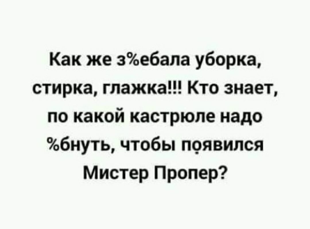 Как же зебала уборка стирка глажка Кто знает по какой кастрюле надо бнуть чтобы появился Мистер Пропер