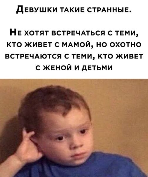 дЕВУШКИ ТАКИЕ СТРАННЫЕ Не хотят ВСТРЕЧАТЬСЯ с теми кто живет с МАМОЙ но охотно встречдются с теми кто живет с женой и детьми