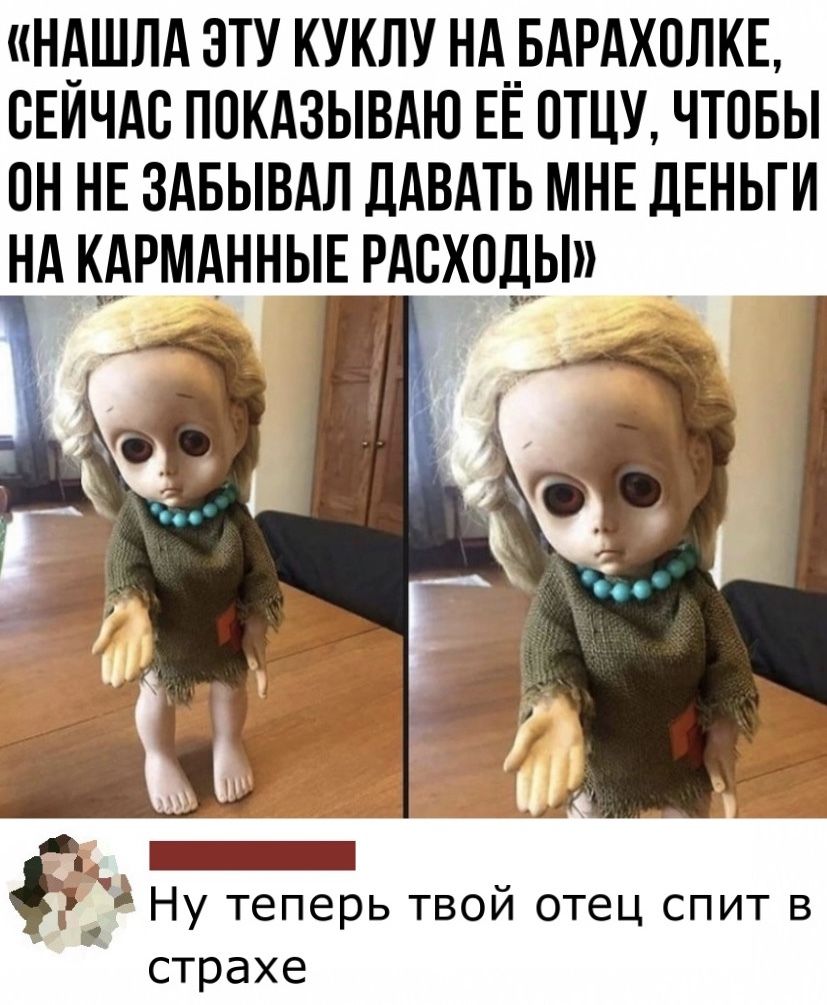 нвшлд эту куклу НА__БАРАХ0ЛКЕ сЕичдс покдзывдю ЕЕ отцу чтовы он НЕ ЗАБЫВАЛ дАВАТЬ мнвдЕньги нд кврмднныв исходы _ Ну теперь твой отец спит в страхе