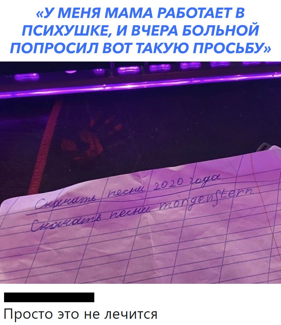 У МЕНЯ МАМА РАБОТАЕТВ ПСИХУШКЕ И ВЧЕРА БОЛЬНОЙ ПОПРОСИЛ ВОТ ТАКУЮ ПРОСЬБУ в _ Просто это не лечится