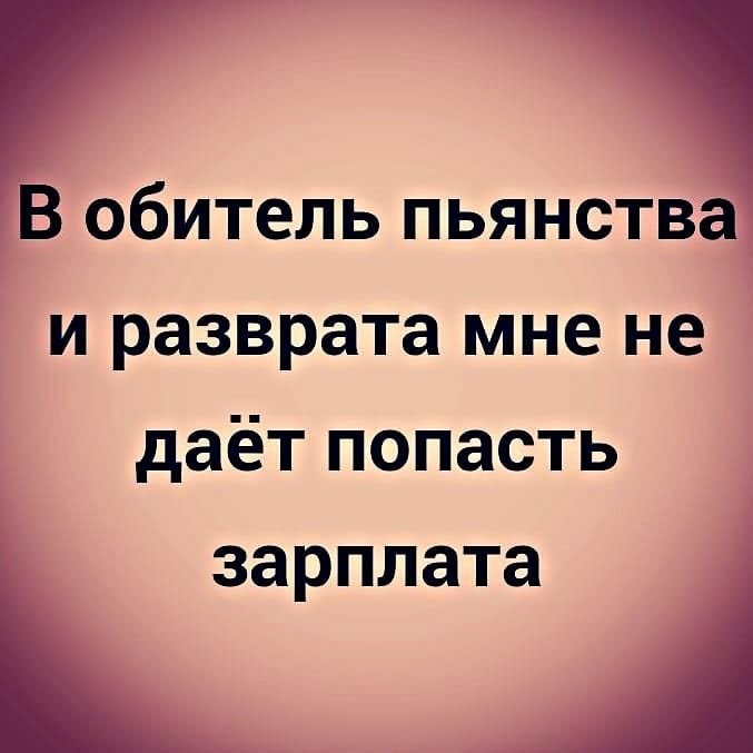 В обитель пьянства и разврата мне не даёт попасть зарплата