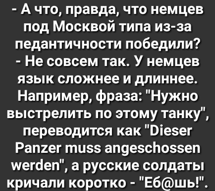 А что правда что немцев под Москвой типа из за педантичности победили Не совсем так У немцев язык сложнее и длиннее Например фраза Нужно выстрелить по этому танку переводится как Оіезег Рап2ег тизз ап9е5с1о55еп шегёеп а русские солдаты кричали коротко Ебшь