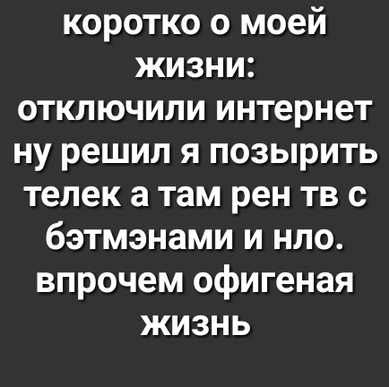 коротко о моей жизни отключили интернет ну решил я позырить телек а там рен тв 0 бэтмэнами и нло впрочем офигеная жизнь