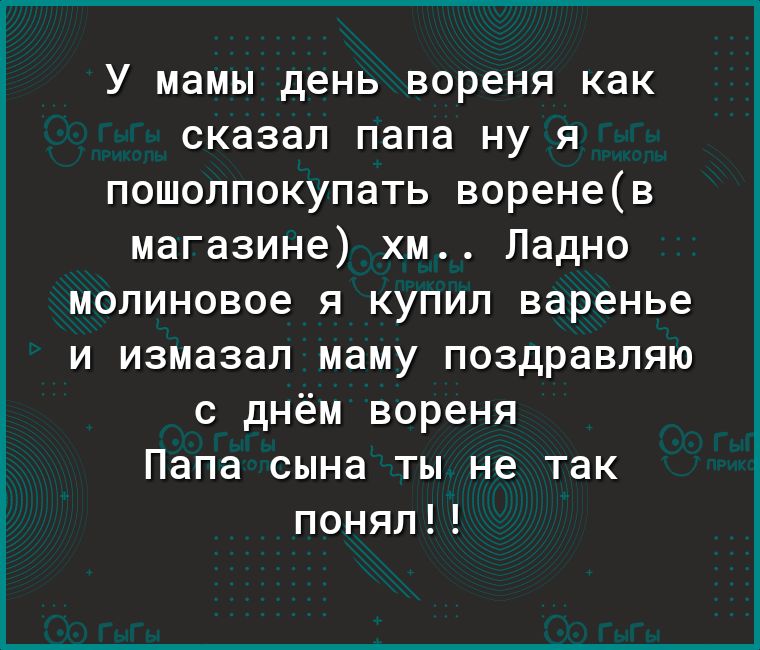 У мамы день вореня как сказал папа ну я пошолпокупать воренев магазине хм Ладно молиновое я купил варенье и измазал маму поздравляю с днём вореня Папа сына ты не так понял