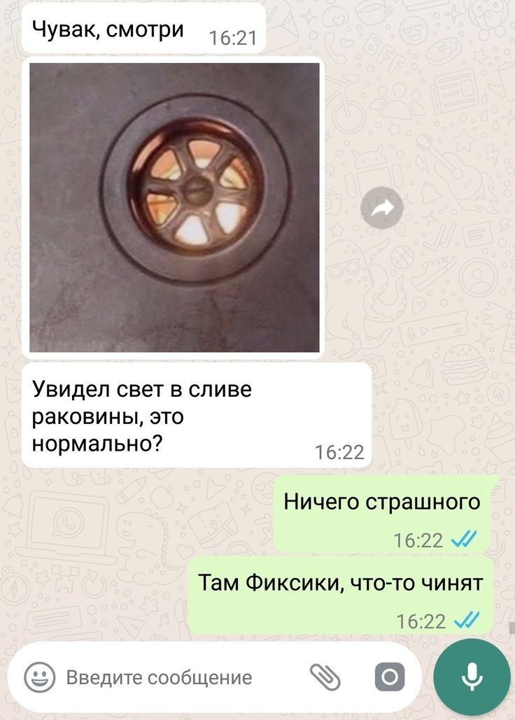 Чувак смотри 1621 Увидел свет в сливе раковины это нормально 1622 НИЧ6ГО страшного 16222 Там Фиксики что то чинят 1622 Введитесообщение