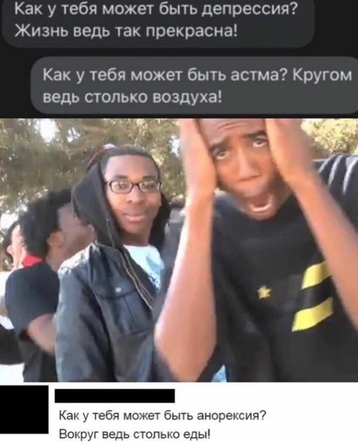 Как у тебя может быть депрессия Жизнь ведь так прекрасна Как у тебя может быть астма Кругом ведь столько воздуха Как у тебя может быть анорексия Вокруг ведь столько еды