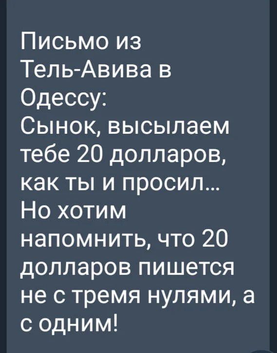 Письмо из ТепьАвива в Одессу Сынок высылаем тебе 20 долларов как ты и просил Но хотим напомнить что 20 долларов пишется не с тремя нулями а с одним