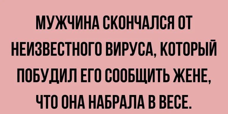 МУЖЧИНА ОКОНЧАЛОЯ ОТ НЕИЗВЕСТНОГО ВИРУОА КОТОРЫЙ ПОБУДИЛ ЕГО ОООБЩИТЬ ЖЕНЕ ЧТО ОНА НАБРАЛА В ВЕОЕ