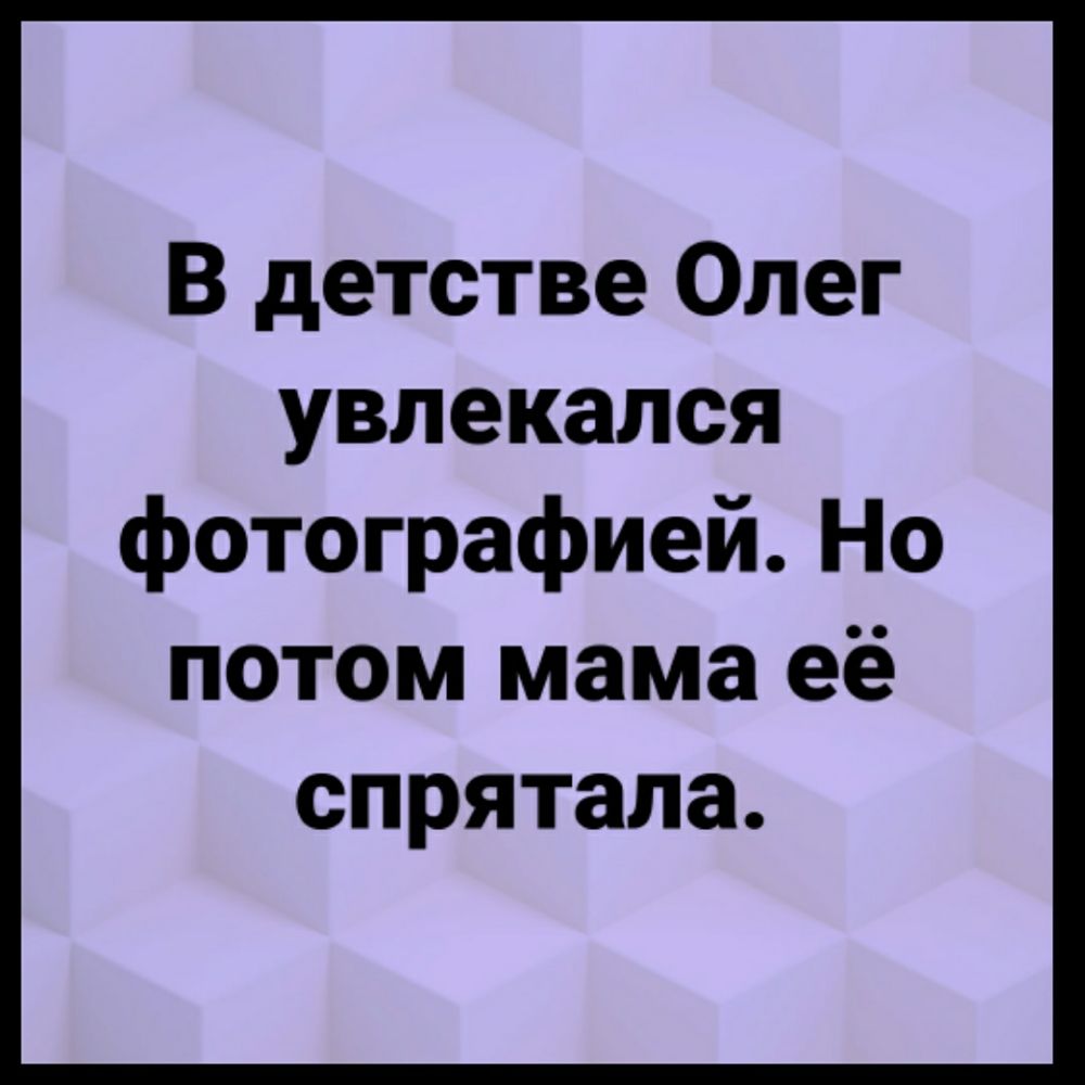 В детстве Олег увлекался фотографией Но потом мама её спрятала