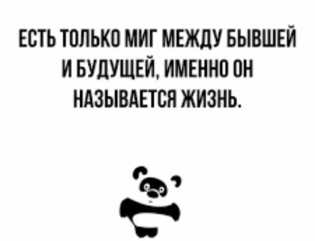 есть только миг МЕЖДУ БЫВШЕЙ и БУЛУЩЕЙ имвнно пн ндзывдпсн жизнь 0 Ф С