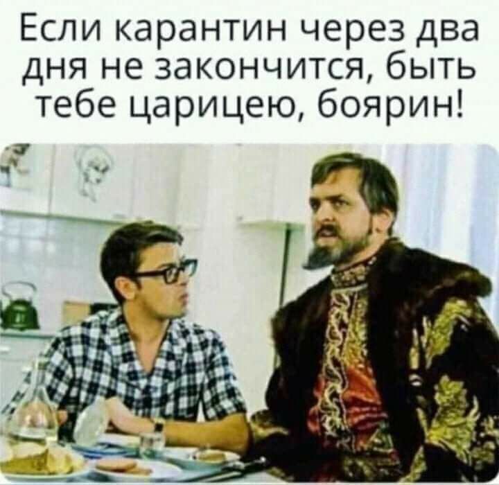 Если карантин через два дня не закончится быть тебе царицею боярин