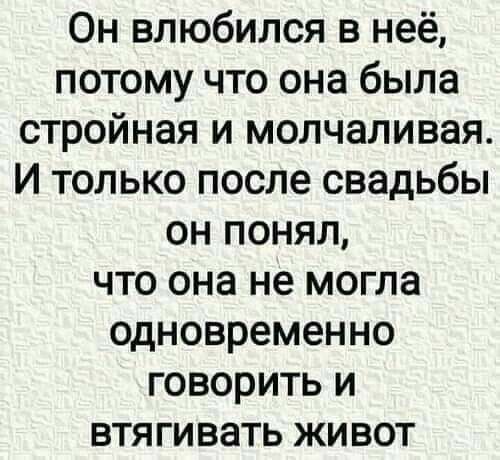 Он влюбился в неё потому что она была стройная и молчаливая И только после свадьбы он понял что она не могла одновременно говорить и втягивать живот