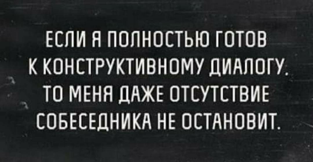 ЕСПИ Я ПОЛНОСТЬЮ ГОТОВ К КОНСТРУКТИВНОМУ ЦИАПОГУ ТО МЕНЯ ДАЖЕ ОТСУТСТВИЕ СОБЕСЕЦНИКА НЕ ОСТАНОВИТ