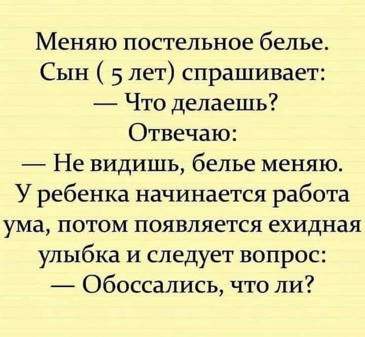 Меняю постельное белье Сын 5 лет спрашивает Что делаешь Отвечаю Не видишь белье меняю У ребенка начинается работа ума потом появляется ехидная улыбка и следует вопрос Обоссались что ли