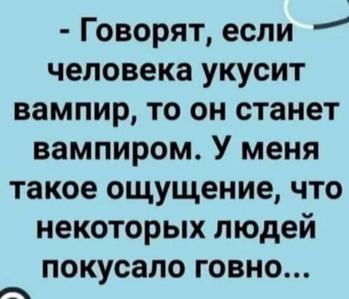 Говорят если человека укусит вампир то он станет вампиром У меня такое ощущение что некоторых людей покусало говно