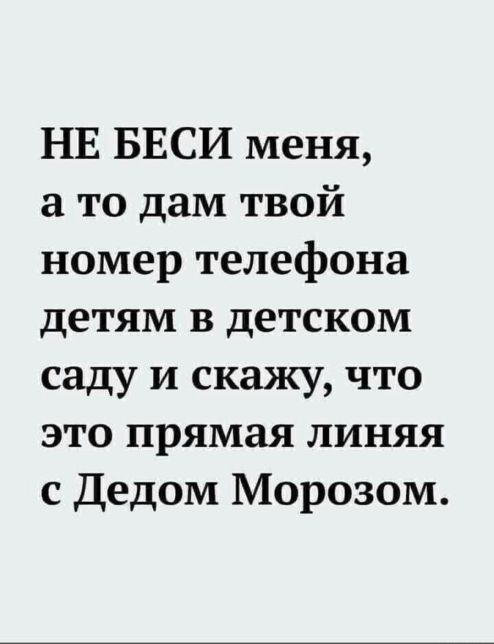 НЕ БЕСИ меня а то дам твой номер телефона детям в детском саду и скажу что это прямая линяя с Дедом Морозом
