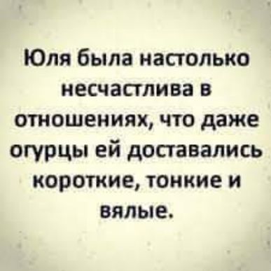 Юля была настолько иесчаплива в отношениях что даже огурцы ей доставались короткие тонкие и вялые