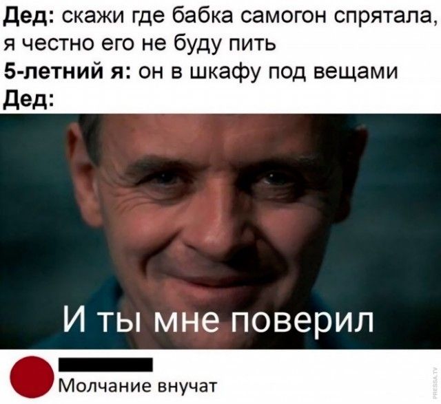 дед скажи где бабка самогон спрятала я честно его не буду пить 5 летний я он в шкафу под вещами Дед И ты мне поверил _ Молчание внучат