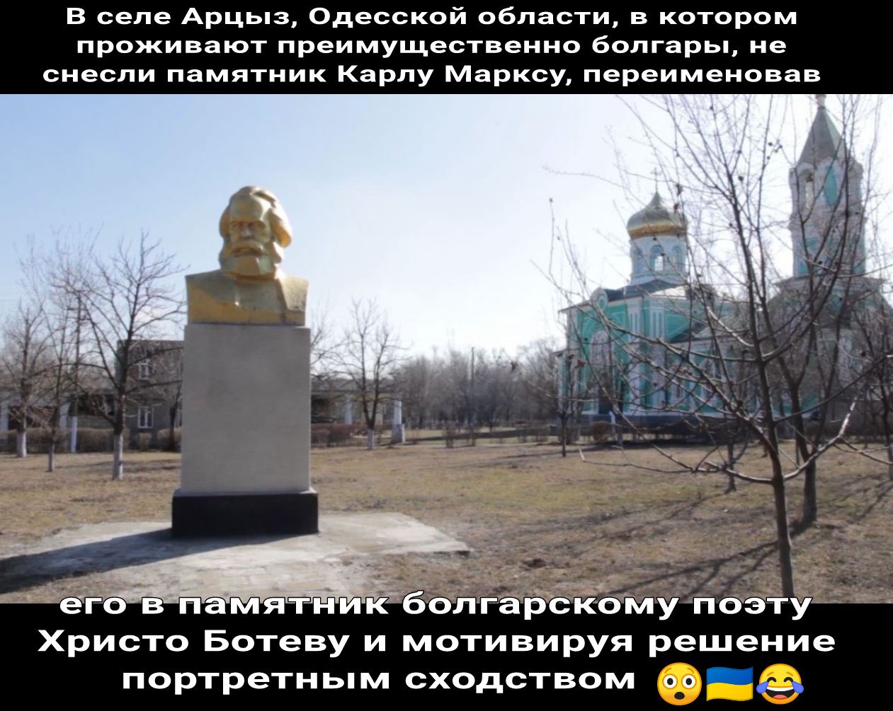 В селе Арцыз Одесской области в котором проживают преимущественно болгары не снесли памятник Карлу Марксу переименовав его в памятни ЁёбопгарскомУ поэту Христо Ботеву и мотивируя решение портретным сходством оо _